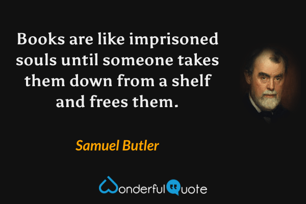 Books are like imprisoned souls until someone takes them down from a shelf and frees them. - Samuel Butler quote.