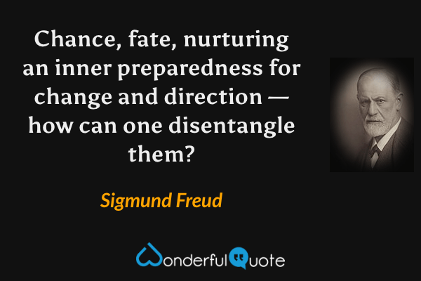 Chance, fate, nurturing an inner preparedness for change and direction — how can one disentangle them? - Sigmund Freud quote.