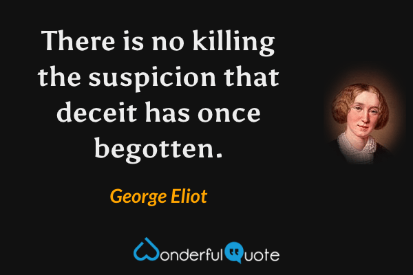 There is no killing the suspicion that deceit has once begotten. - George Eliot quote.