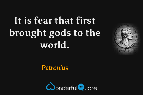It is fear that first brought gods to the world. - Petronius quote.