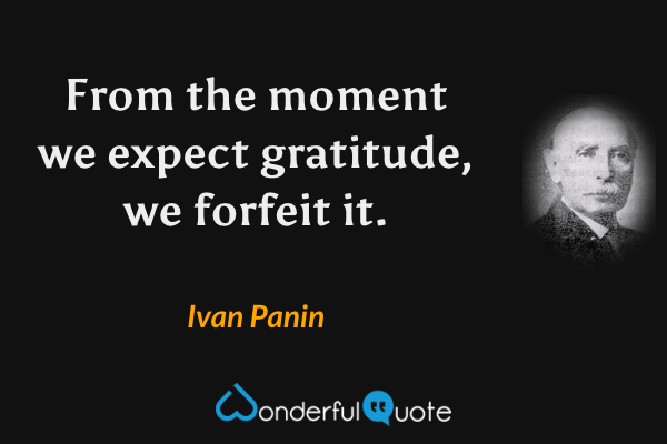 From the moment we expect gratitude, we forfeit it. - Ivan Panin quote.