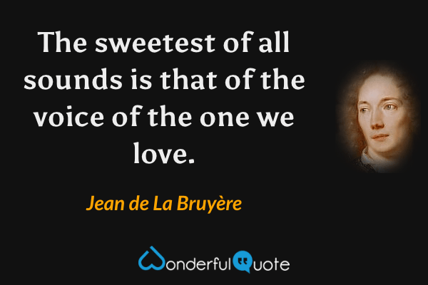 The sweetest of all sounds is that of the voice of the one we love. - Jean de La Bruyère quote.