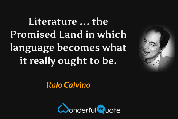 Literature ... the Promised Land in which language becomes what it really ought to be. - Italo Calvino quote.