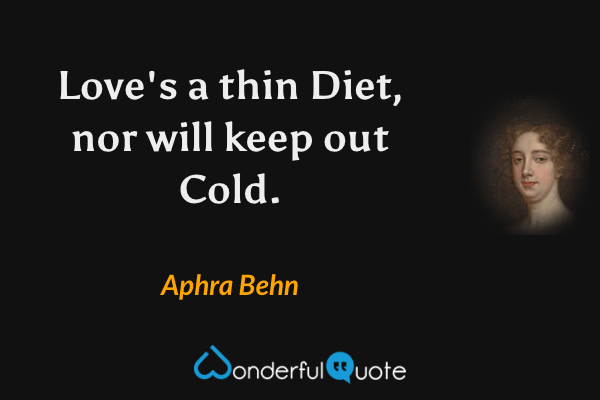 Love's a thin Diet, nor will keep out Cold. - Aphra Behn quote.