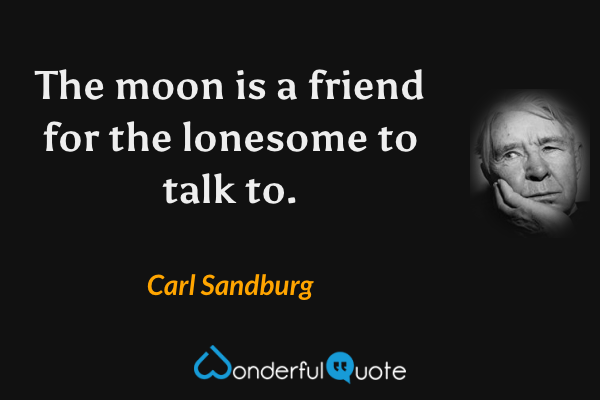 The moon is a friend for the lonesome to talk to. - Carl Sandburg quote.