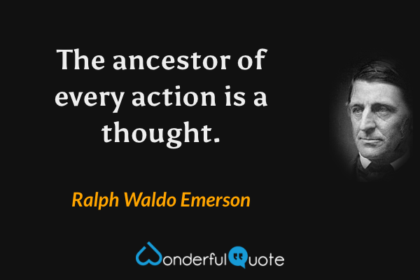 The ancestor of every action is a thought. - Ralph Waldo Emerson quote.