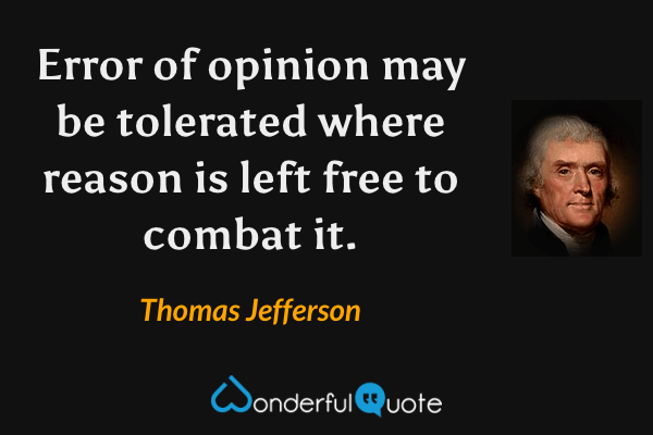 Error of opinion may be tolerated where reason is left free to combat it. - Thomas Jefferson quote.