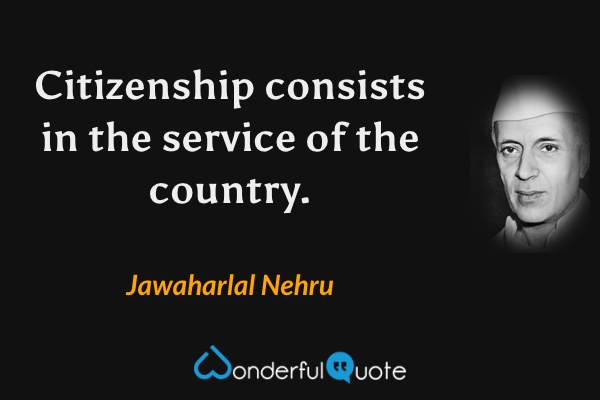 Citizenship consists in the service of the country. - Jawaharlal Nehru quote.