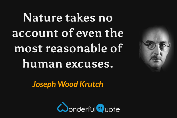 Nature takes no account of even the most reasonable of human excuses. - Joseph Wood Krutch quote.