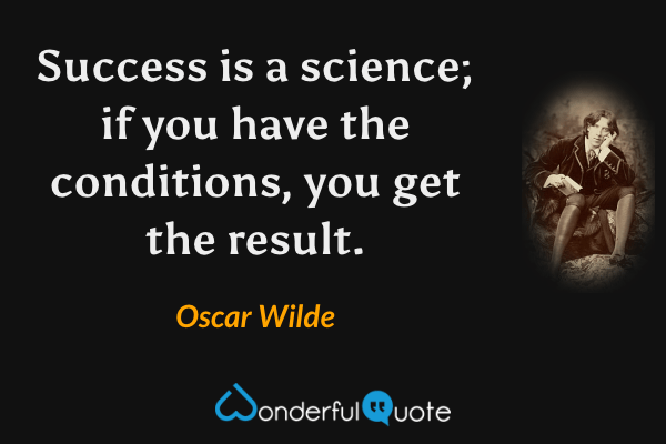 Success is a science; if you have the conditions, you get the result. - Oscar Wilde quote.