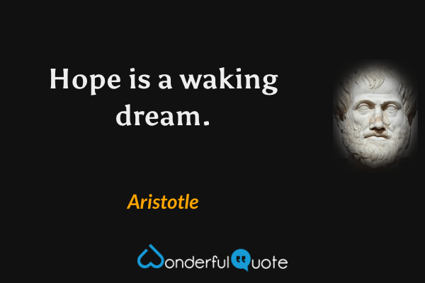 Hope is a waking dream. - Aristotle quote.