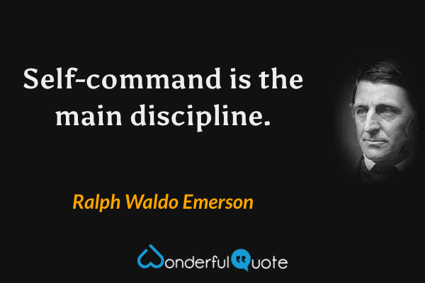 Self-command is the main discipline. - Ralph Waldo Emerson quote.