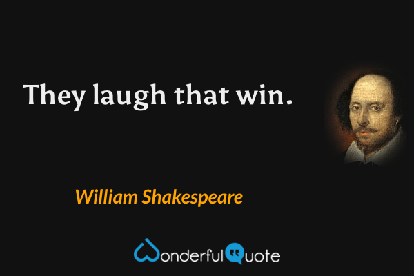 They laugh that win. - William Shakespeare quote.
