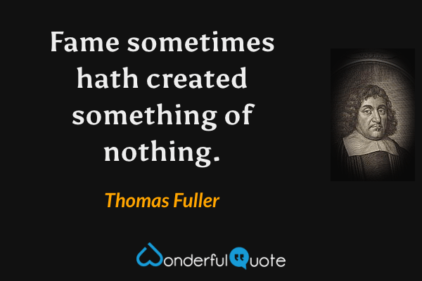 Fame sometimes hath created something of nothing. - Thomas Fuller quote.