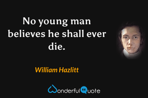 No young man believes he shall ever die. - William Hazlitt quote.
