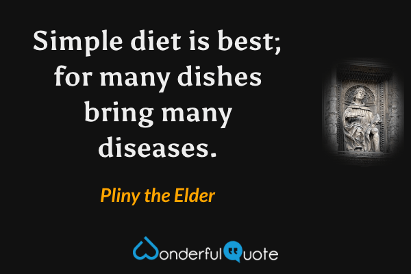 Simple diet is best; for many dishes bring many diseases. - Pliny the Elder quote.