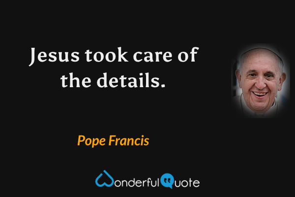 Jesus took care of the details. - Pope Francis quote.