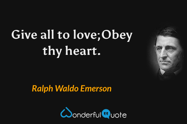 Give all to love;Obey thy heart. - Ralph Waldo Emerson quote.