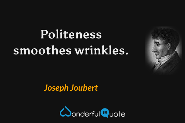 Politeness smoothes wrinkles. - Joseph Joubert quote.