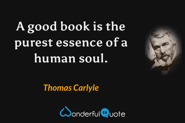 A good book is the purest essence of a human soul. - Thomas Carlyle quote.