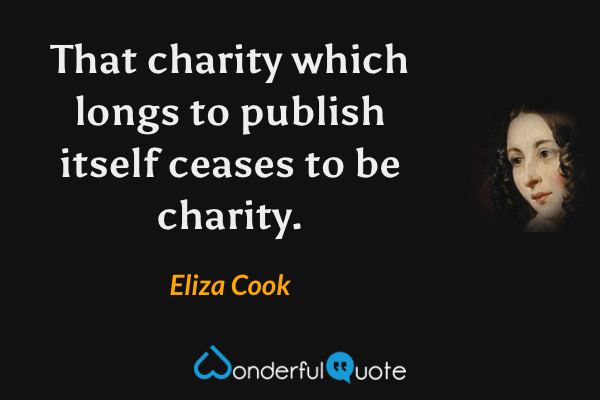 That charity which longs to publish itself ceases to be charity. - Eliza Cook quote.