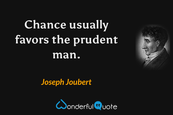 Chance usually favors the prudent man. - Joseph Joubert quote.