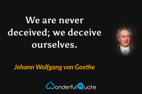 We are never deceived; we deceive ourselves. - Johann Wolfgang von Goethe quote.