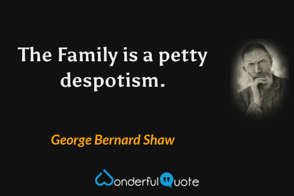 The Family is a petty despotism. - George Bernard Shaw quote.