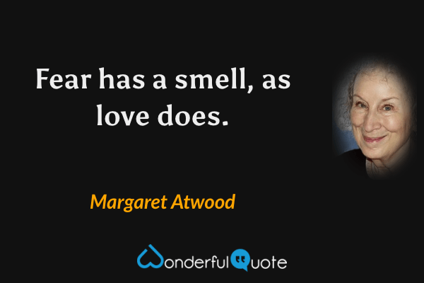 Fear has a smell, as love does. - Margaret Atwood quote.