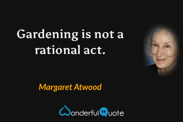 Gardening is not a rational act. - Margaret Atwood quote.