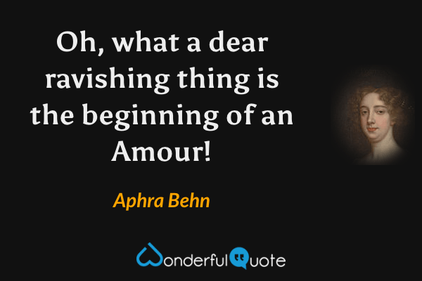 Oh, what a dear ravishing thing is the beginning of an Amour! - Aphra Behn quote.