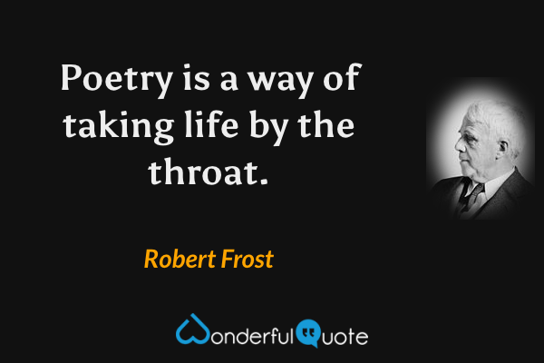 Poetry is a way of taking life by the throat. - Robert Frost quote.