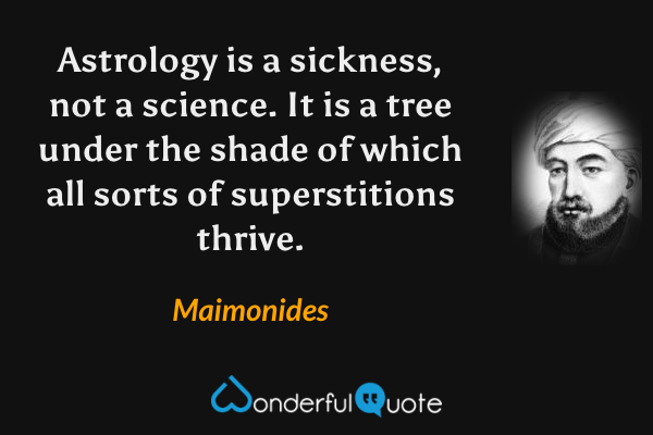 Astrology is a sickness, not a science. It is a tree under the shade of which all sorts of superstitions thrive. - Maimonides quote.