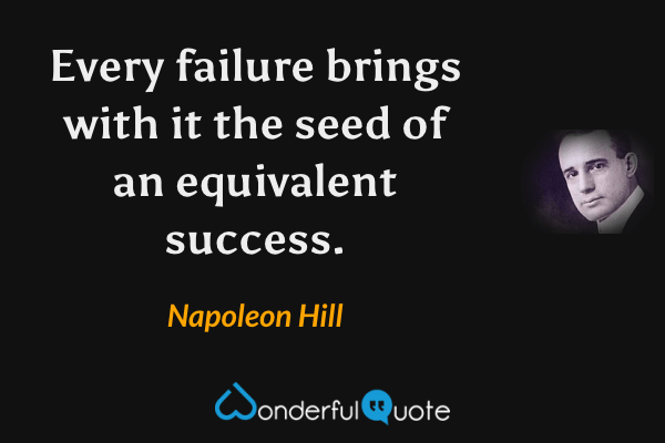 Every failure brings with it the seed of an equivalent success. - Napoleon Hill quote.