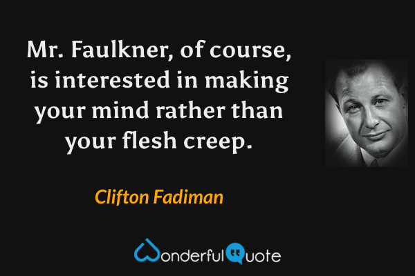 Mr. Faulkner, of course, is interested in making your mind rather than your flesh creep. - Clifton Fadiman quote.