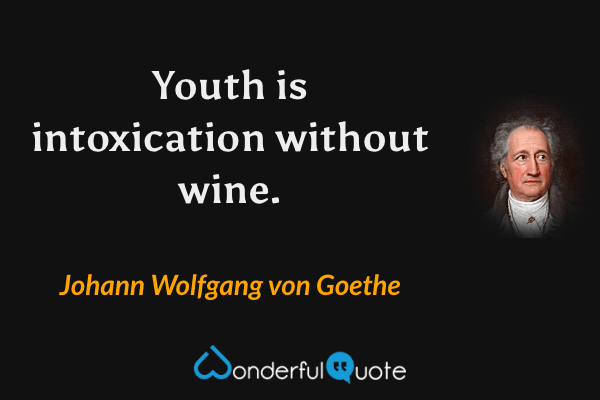 Youth is intoxication without wine. - Johann Wolfgang von Goethe quote.