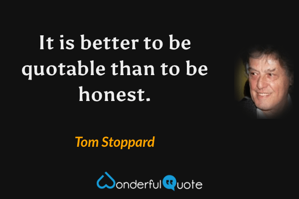It is better to be quotable than to be honest. - Tom Stoppard quote.
