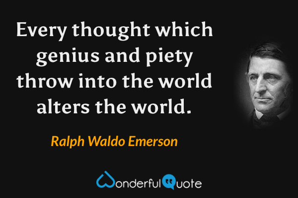 Every thought which genius and piety throw into the world alters the world. - Ralph Waldo Emerson quote.