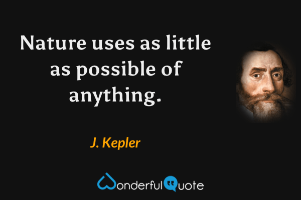 Nature uses as little as possible of anything. - J. Kepler quote.