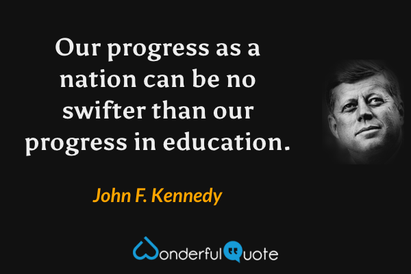 Our progress as a nation can be no swifter than our progress in education. - John F. Kennedy quote.