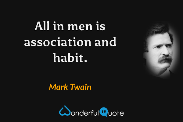 All in men is association and habit. - Mark Twain quote.
