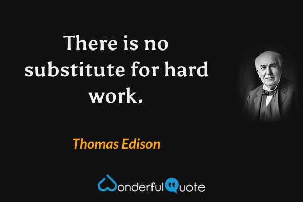 There is no substitute for hard work. - Thomas Edison quote.