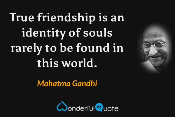 True friendship is an identity of souls rarely to be found in this world. - Mahatma Gandhi quote.