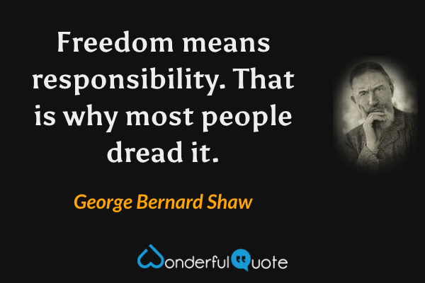Freedom means responsibility. That is why most people dread it. - George Bernard Shaw quote.