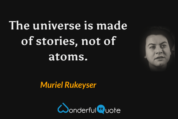 The universe is made of stories, not of atoms. - Muriel Rukeyser quote.
