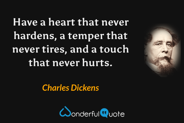 Have a heart that never hardens, a temper that never tires, and a touch that never hurts. - Charles Dickens quote.