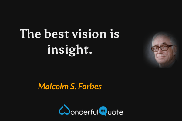 The best vision is insight. - Malcolm S. Forbes quote.