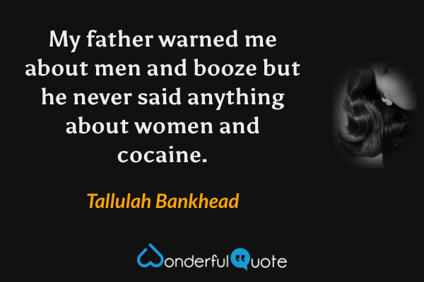 My father warned me about men and booze but he never said anything about women and cocaine. - Tallulah Bankhead quote.