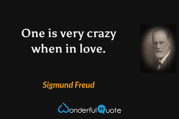 One is very crazy when in love. - Sigmund Freud quote.