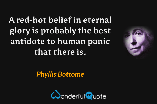 A red-hot belief in eternal glory is probably the best antidote to human panic that there is. - Phyllis Bottome quote.